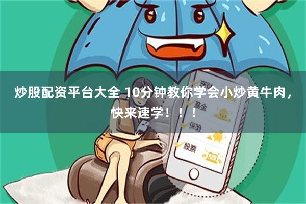 炒股配资平台大全 10分钟教你学会小炒黄牛肉，快来速学！！！