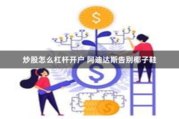 炒股怎么杠杆开户 阿迪达斯告别椰子鞋