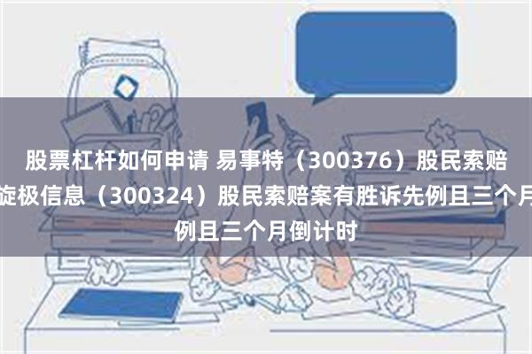 股票杠杆如何申请 易事特（300376）股民索赔启动，旋极信息（300324）股民索赔案有胜诉先例且三个月倒计时