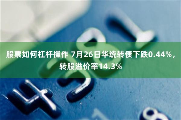 股票如何杠杆操作 7月26日华统转债下跌0.44%，转股溢价率14.3%