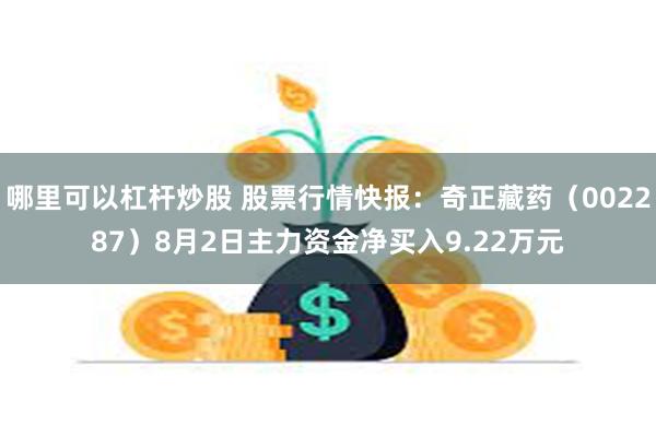 哪里可以杠杆炒股 股票行情快报：奇正藏药（002287）8月2日主力资金净买入9.22万元