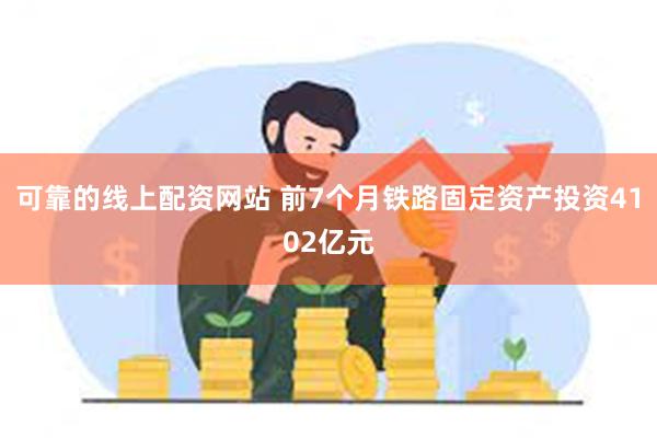 可靠的线上配资网站 前7个月铁路固定资产投资4102亿元