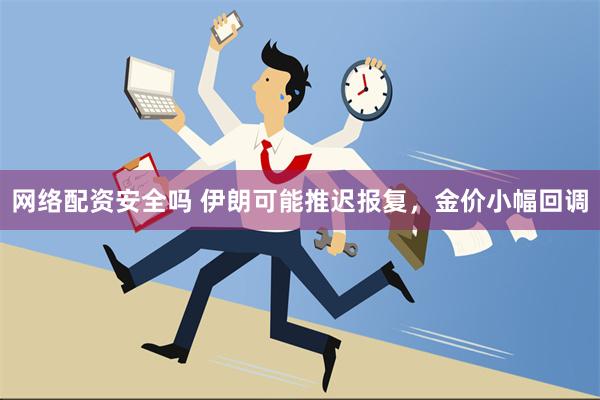 网络配资安全吗 伊朗可能推迟报复，金价小幅回调