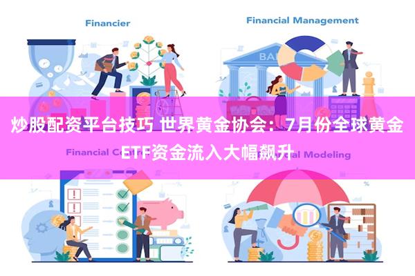 炒股配资平台技巧 世界黄金协会：7月份全球黄金ETF资金流入大幅飙升