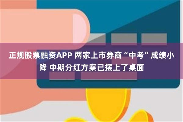 正规股票融资APP 两家上市券商“中考”成绩小降 中期分红方