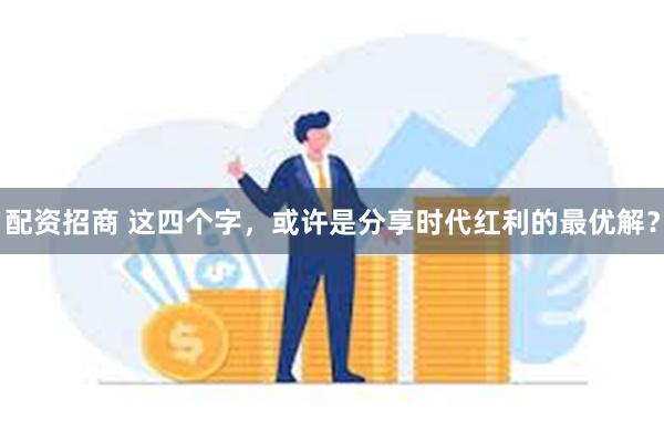 配资招商 这四个字，或许是分享时代红利的最优解？