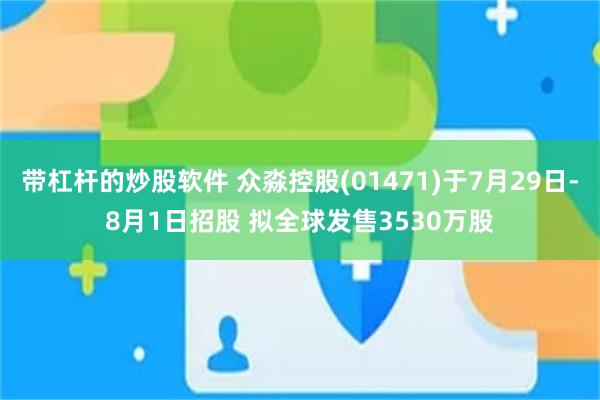 带杠杆的炒股软件 众淼控股(01471)于7月29日-8月1日招股 拟全球发售3530万股