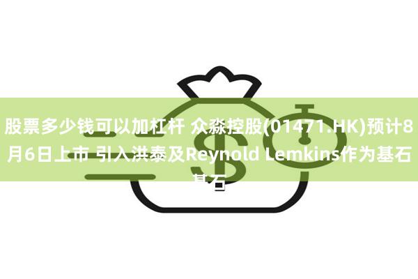 股票多少钱可以加杠杆 众淼控股(01471.HK)预计8月6日上市 引入洪泰及Reynold Lemkins作为基石