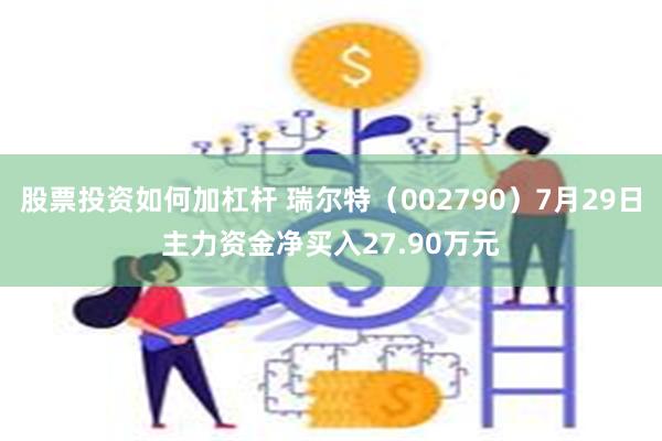 股票投资如何加杠杆 瑞尔特（002790）7月29日主力资金