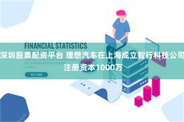 深圳股票配资平台 理想汽车在上海成立智行科技公司 注册资本1000万