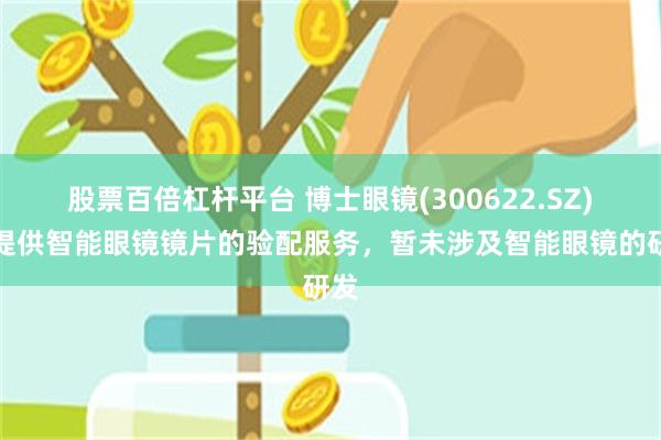 股票百倍杠杆平台 博士眼镜(300622.SZ)：提供智能眼