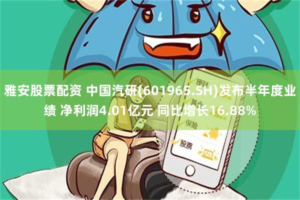 雅安股票配资 中国汽研(601965.SH)发布半年度业绩 净利润4.01亿元 同比增长16.88%