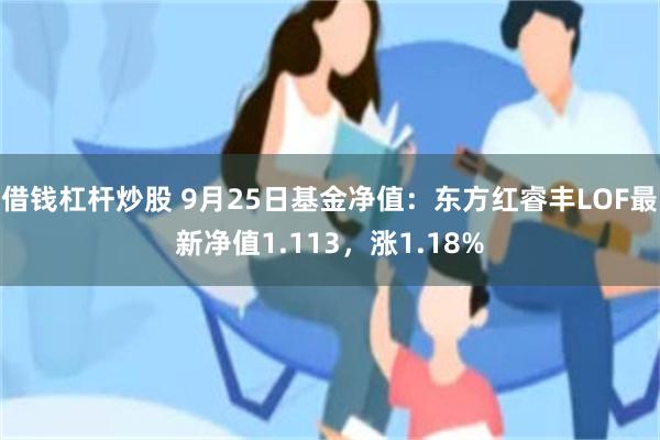 借钱杠杆炒股 9月25日基金净值：东方红睿丰LOF最新净值1