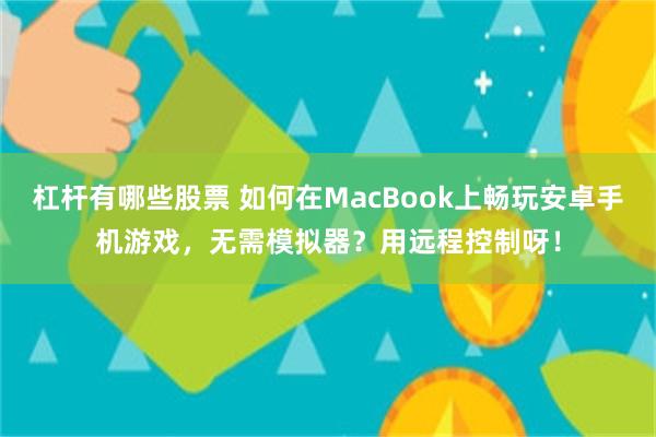 杠杆有哪些股票 如何在MacBook上畅玩安卓手机游戏，无需模拟器？用远程控制呀！