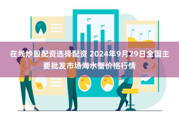 在线炒股配资选择配资 2024年9月29日全国主要批发市场海