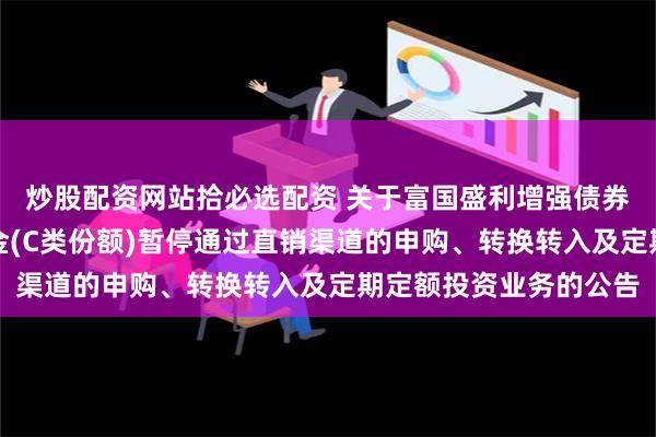 炒股配资网站拾必选配资 关于富国盛利增强债券型发起式证券投资