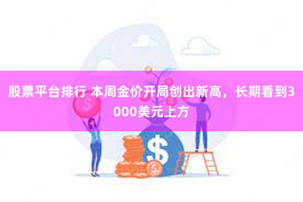 股票平台排行 本周金价开局创出新高，长期看到3000美元上方