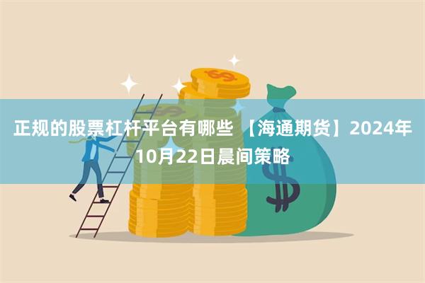 正规的股票杠杆平台有哪些 【海通期货】2024年10月22日