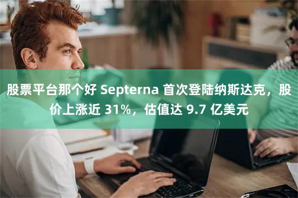 股票平台那个好 Septerna 首次登陆纳斯达克，股价上涨近 31%，估值达 9.7 亿美元