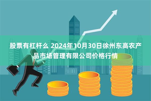 股票有杠杆么 2024年10月30日徐州东高农产品市场管理有限公司价格行情