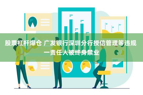 股票杠杆爆仓 广发银行深圳分行授信管理等违规 一责任人被终身禁业