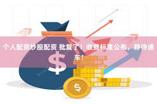 个人配资炒股配资 批复了！收费标准公布，静待通车！