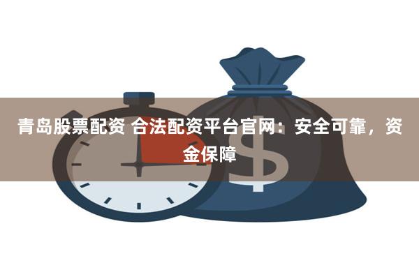 青岛股票配资 合法配资平台官网：安全可靠，资金保障