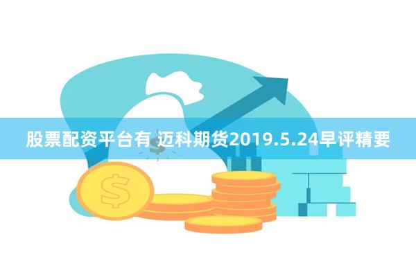 股票配资平台有 迈科期货2019.5.24早评精要