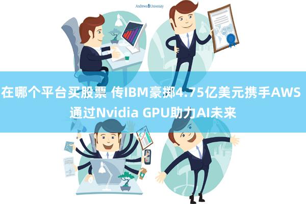 在哪个平台买股票 传IBM豪掷4.75亿美元携手AWS 通过