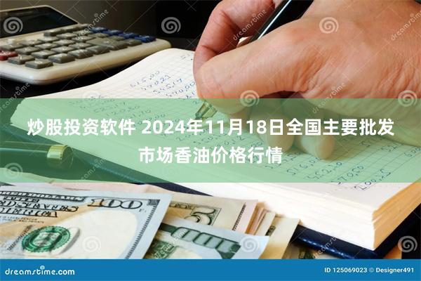 炒股投资软件 2024年11月18日全国主要批发市场香油价格