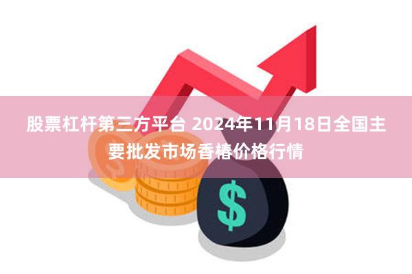 股票杠杆第三方平台 2024年11月18日全国主要批发市场香椿价格行情