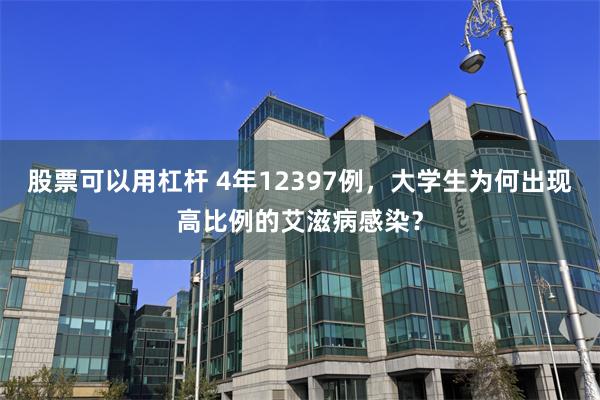 股票可以用杠杆 4年12397例，大学生为何出现高比例的艾滋病感染？