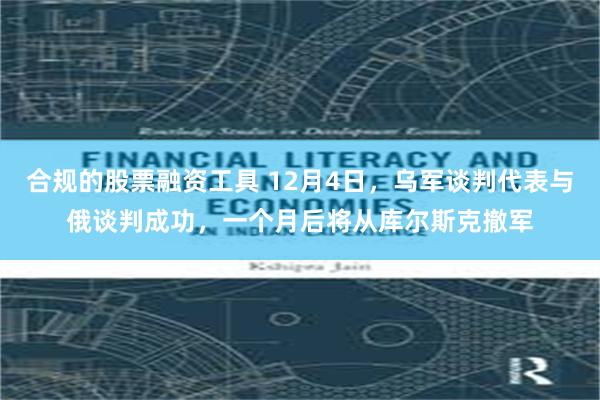 合规的股票融资工具 12月4日，乌军谈判代表与俄谈判成功，一个月后将从库尔斯克撤军