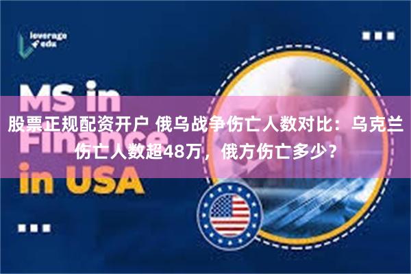 股票正规配资开户 俄乌战争伤亡人数对比：乌克兰伤亡人数超48万，俄方伤亡多少？