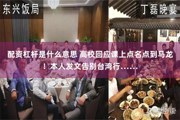 配资杠杆是什么意思 高校回应课上点名点到马龙！本人发文告别台湾行……