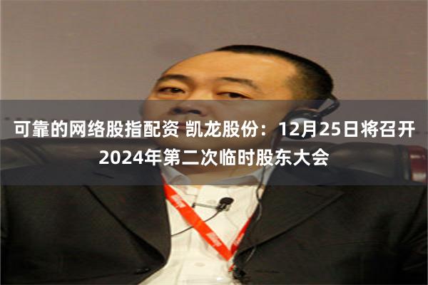 可靠的网络股指配资 凯龙股份：12月25日将召开2024年第二次临时股东大会