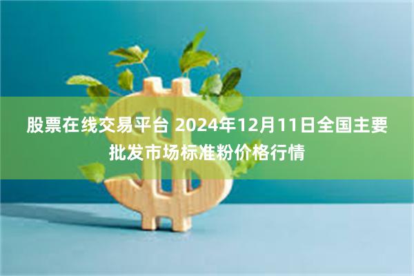 股票在线交易平台 2024年12月11日全国主要批发市场标准粉价格行情