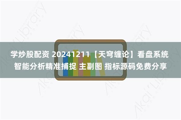 学炒股配资 20241211【天穹缠论】看盘系统 智能分析精准捕捉 主副图 指标源码免费分享