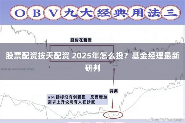 股票配资按天配资 2025年怎么投？基金经理最新研判