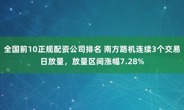 全国前10正规配资公司排名 南方路机连续3个交易日放量，放量区间涨幅7.28%