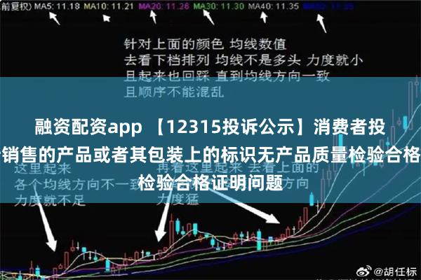 融资配资app 【12315投诉公示】消费者投诉赛力斯销售的产品或者其包装上的标识无产品质量检验合格证明问题